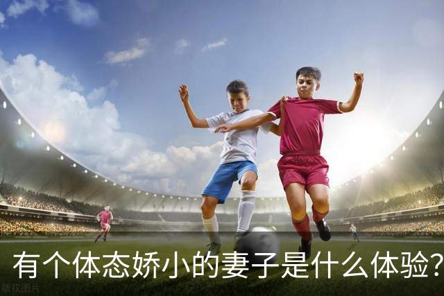 有个体态娇小的妻子是什么体验？网友:终于知道腰间盘为啥突出了